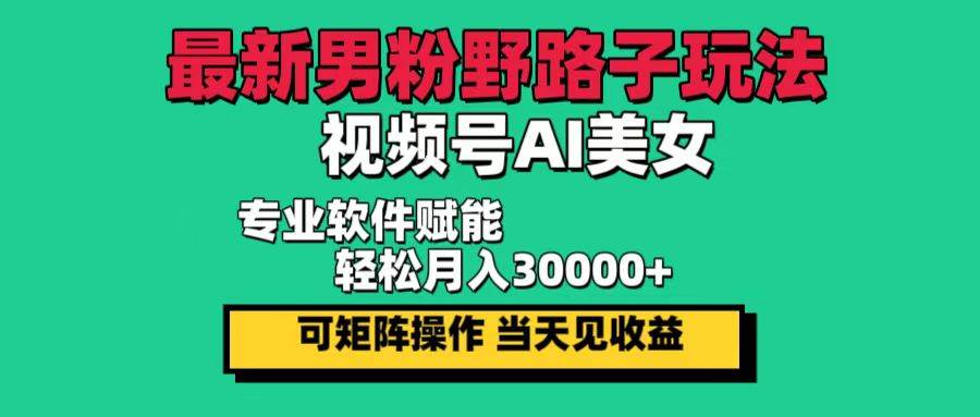 （12909期）最新男粉野路子玩法，视频号AI美女，当天见收益，轻松月入30000＋-知享知识库