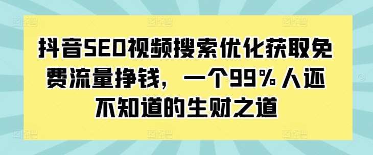抖音SEO视频搜索优化获取免费流量挣钱，一个99%人还不知道的生财之道-知享知识库
