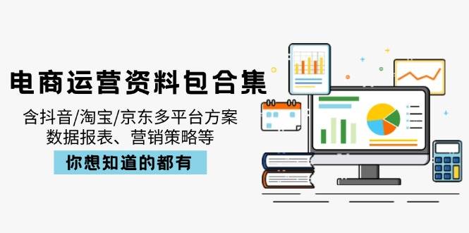 （14183期）电商运营资料包合集，含抖音/淘宝/京东多平台方案，数据报表、营销策略等-知享知识库