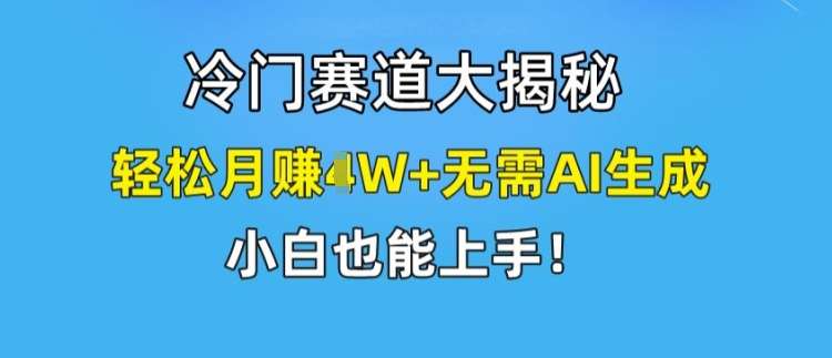 冷门赛道大揭秘,轻松月赚1W+无需AI生成,小白也能上手【揭秘】-知享知识库