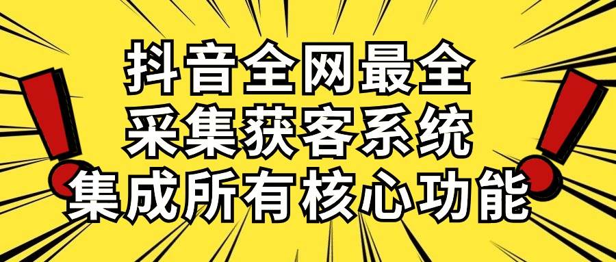 （10298期）抖音全网最全采集获客系统，集成所有核心功能，日引500+-知享知识库