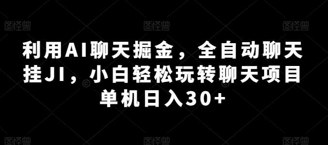 利用AI聊天掘金，全自动聊天挂JI，小白轻松玩转聊天项目 单机日入30+【揭秘】-知享知识库