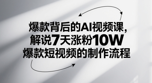 爆款背后的AI视频课，解说7天涨粉10W爆款短视频的制作流程-知享知识库
