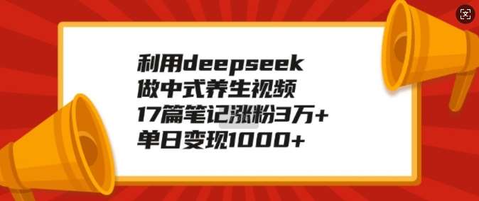 利用deepseek做中式养生视频，17篇笔记涨粉3万+，单日变现1k-知享知识库