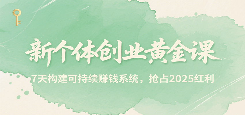 新个体创业黄金课，7天构建可持续赚钱系统，抢占2025红利-知享知识库