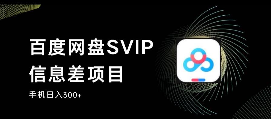 百度网盘SVIP信息差项目,0投入小白极速上手,手机稳定日入300+【揭秘】-知享知识库