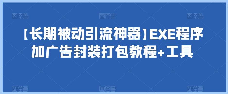【长期被动引流神器】EXE程序加广告封装打包教程+工具-知享知识库