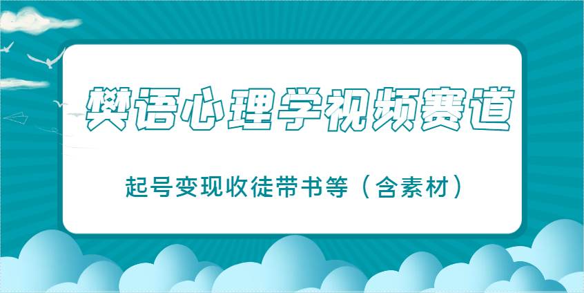 樊语心理学视频教学,最近爆火的视频赛道,起号变现收徒带书等(含素材)-知享知识库