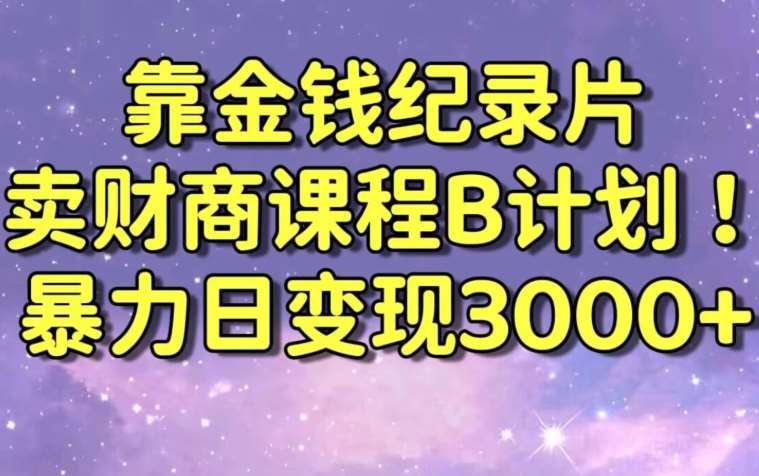 财经纪录片联合财商课程的变现策略，暴力日变现3000+，喂饭级别教学【揭秘】-知享知识库