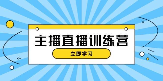 主播直播特训营：抖音直播间运营知识+开播准备+流量考核，轻松上手-知享知识库