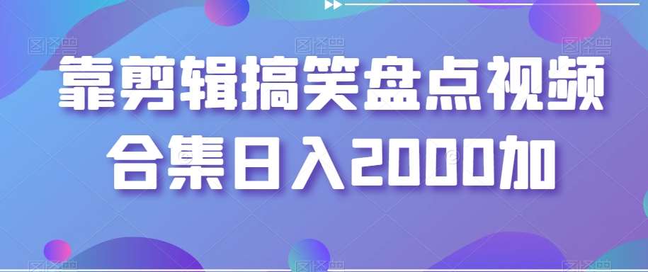 靠剪辑搞笑盘点视频合集日入2000加【揭秘】-知享知识库