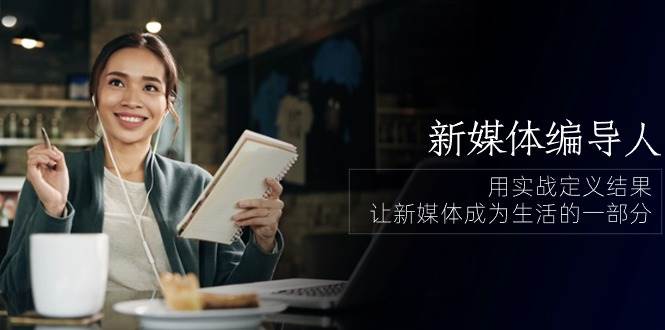 （10722期）新媒体-编导人，用实战定义结果，让新媒体成为生活的一部分 (84节课)-知享知识库