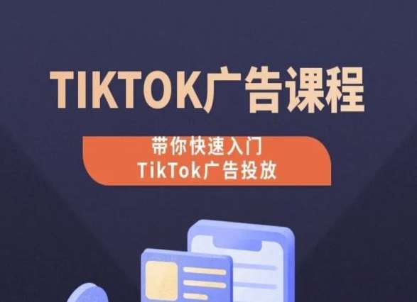 TikTok广告投放课程，从0-1实操课，带你快速入门TikTok广告投放-知享知识库
