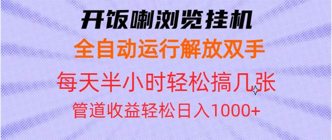 （13655期）开饭喇浏览挂机全自动运行解放双手每天半小时轻松搞几张管道收益日入1000+-知享知识库