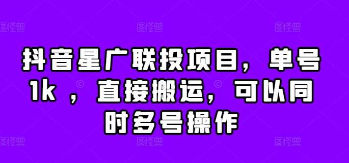 抖音星广联投项目，单号1k ，直接搬运，可以同时多号操作【揭秘】-知享知识库