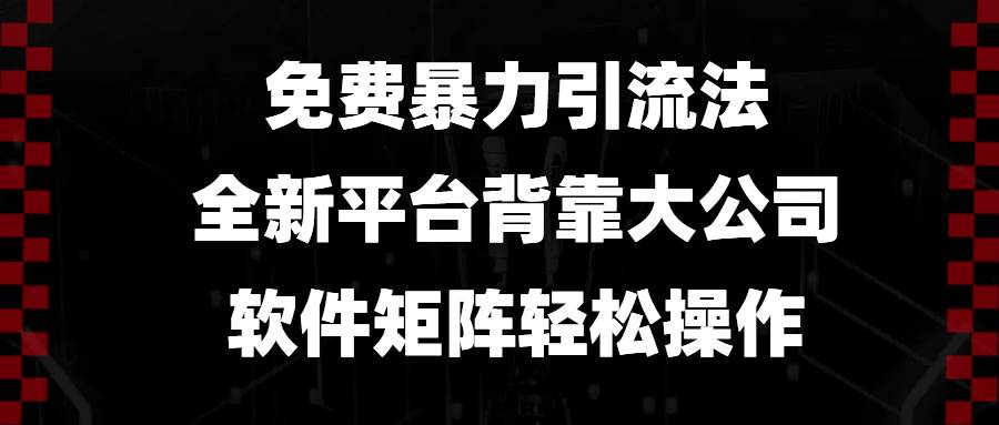 （13745期）免费暴力引流法，全新平台，背靠大公司，软件矩阵轻松操作-知享知识库
