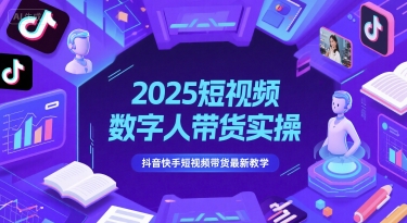 2025短视频数字人带货实操，抖音快手短视频带货最新教学-知享知识库