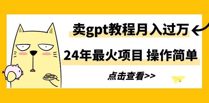 24年最火项目，卖gpt教程月入过万，操作简单-知享知识库
