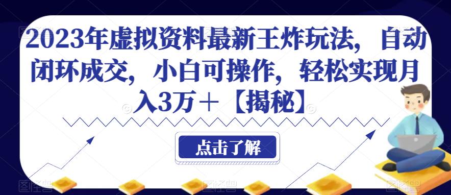 2023年虚拟资料最新王炸玩法，自动闭环成交，小白可操作，轻松实现月入3万＋【揭秘】-知享知识库