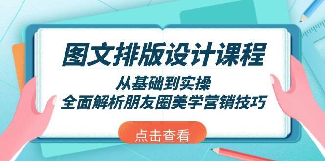 图文排版设计课程，从基础到实操，全面解析朋友圈美学营销技巧-知享知识库