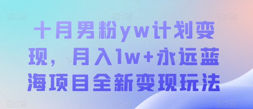 十月男粉yw计划变现，月入1w+永远蓝海项目全新变现玩法【揭秘】-知享知识库