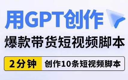 用GPT创作爆款带货短视频脚本，2分钟创作10条短视频脚本-知享知识库