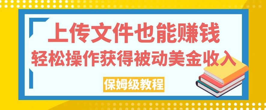 上传文件也能赚钱，轻松操作获得被动美金收入，保姆级教程【揭秘】-知享知识库