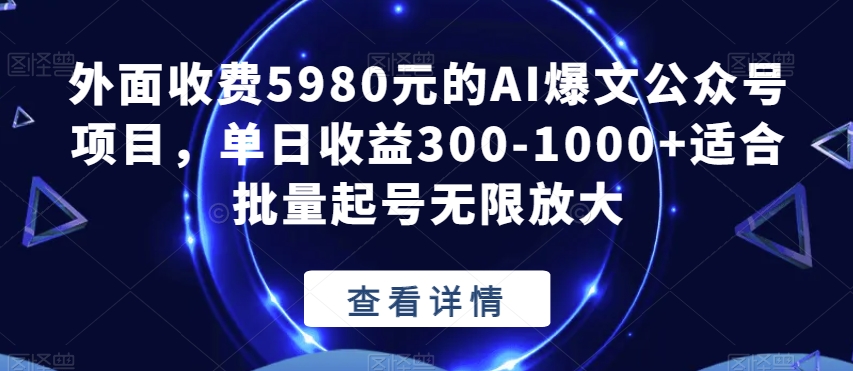 外面收费5980元的AI爆文公众号项目，单日收益300-1000+适合批量起号无限放大【揭秘】-知享知识库