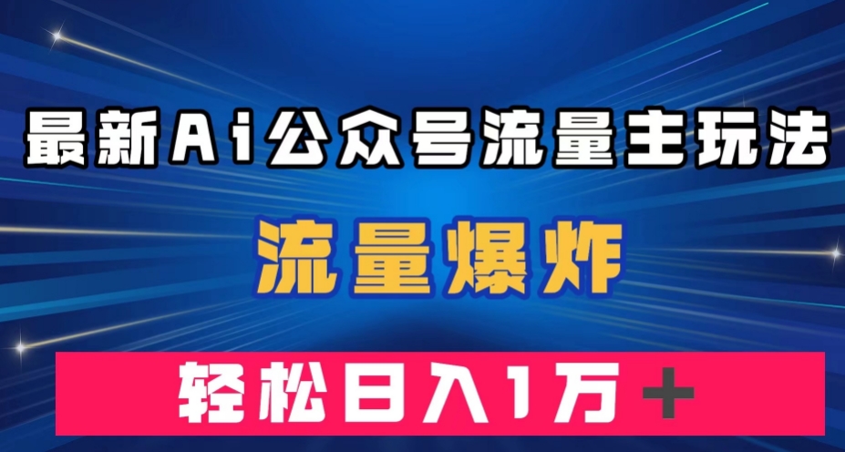 最新AI公众号流量主玩法，流量爆炸，轻松月入一万＋【揭秘】-知享知识库
