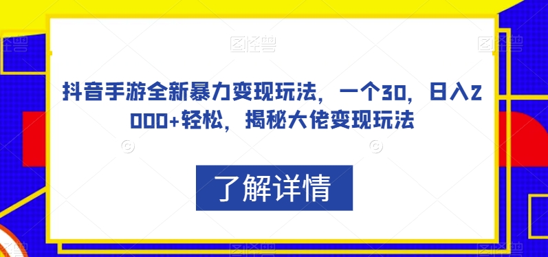 抖音手游全新暴力变现玩法，一个30，日入2000+轻松，揭秘大佬变现玩法【揭秘】-知享知识库