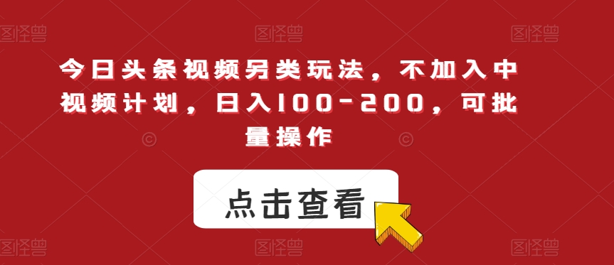 今日头条视频另类玩法，不加入中视频计划，日入100-200，可批量操作【揭秘】-知享知识库