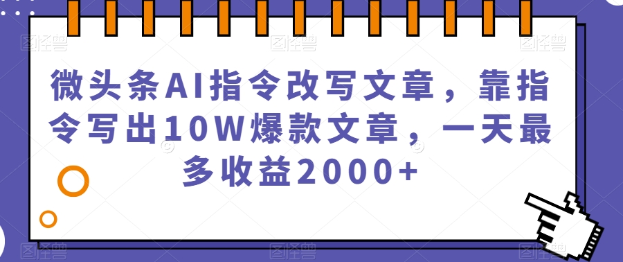 微头条AI指令改写文章,靠指令写出10W爆款文章,一天最多收益2000+【揭秘】-知享知识库