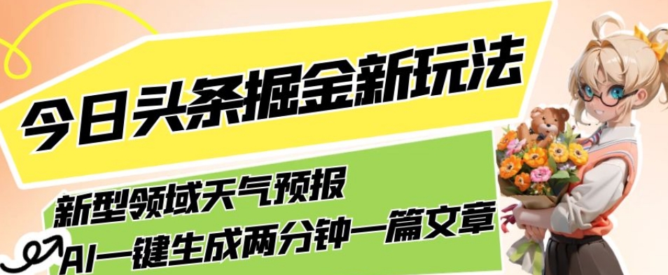 今日头条掘金新玩法,关于新型领域天气预报,AI一键生成两分钟一篇文章,复制粘贴轻松月入5000+-知享知识库