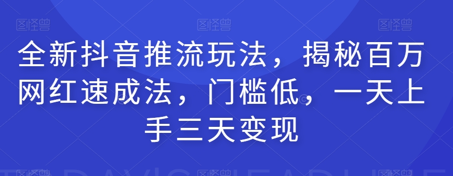 全新抖音推流玩法,揭秘百万网红速成法,门槛低,一天上手三天变现-知享知识库