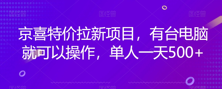 京喜特价拉新新玩法，有台电脑就可以操作，单人一天500+【揭秘】-知享知识库