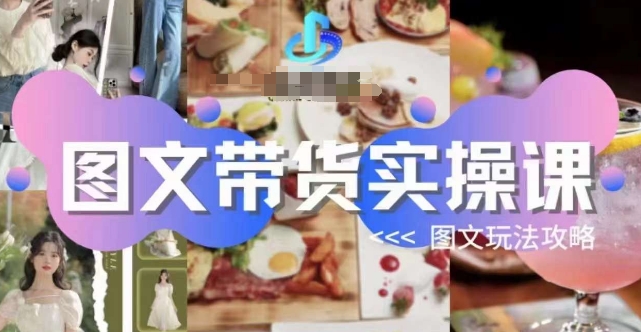 图文带货实操课，图文玩法攻略玩法-知享知识库