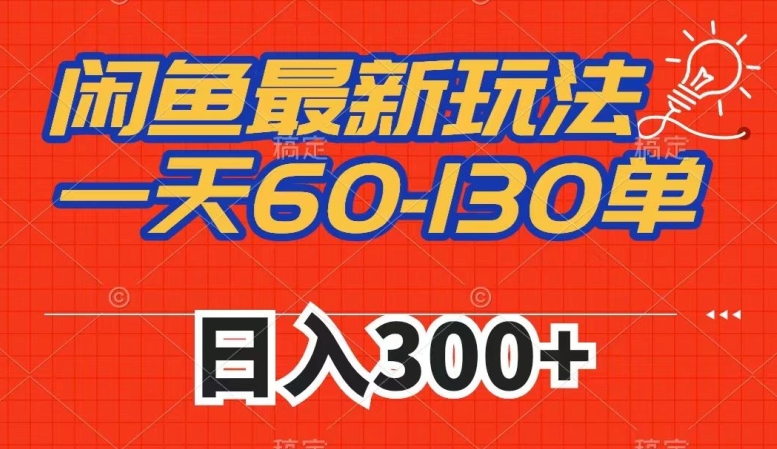 闲鱼最新玩法,一天60-130单,市场需求大,日入300+-知享知识库