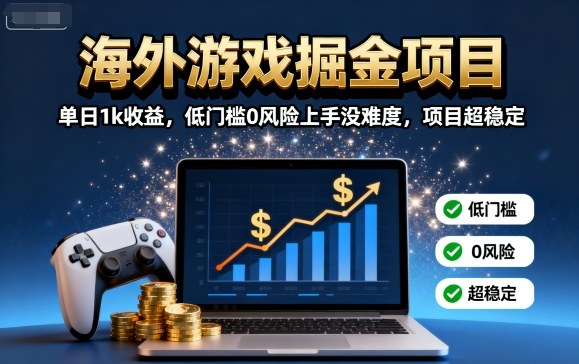 海外游戏掘金项目：单日1k收益，低门槛0风险上手没难度，项目超稳定【揭秘】-知享知识库