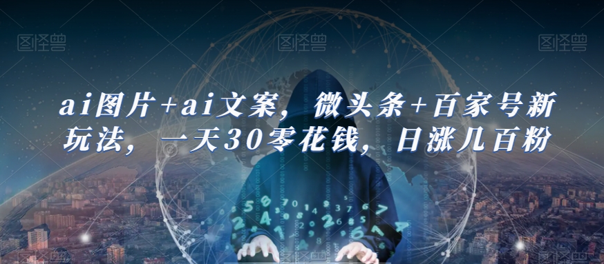 ai图片+ai文案，微头条+百家号新玩法，一天30零花钱，日涨几百粉-知享知识库