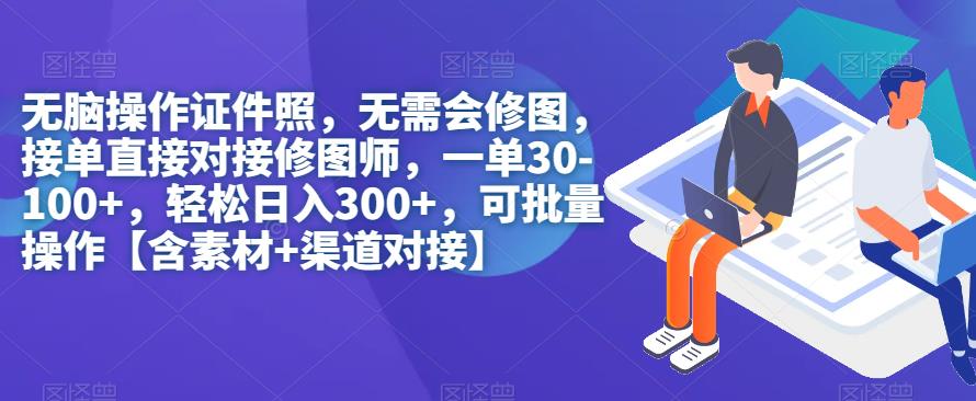 无脑操作证件照，无需会修图，轻松日入300+，可批量操作【含素材+渠道对接】-知享知识库