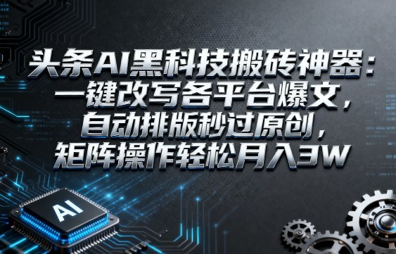 头条AI黑科技搬砖神器：一键改写各平台爆文，自动排版秒过原创，矩阵操作轻松月入3W【揭秘】-知享知识库