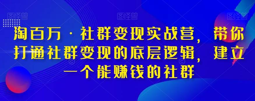 淘百万·社群变现实战营，带你打通社群变现的底层逻辑，建立一个能赚钱的社群-知享知识库