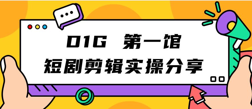 D1G第一馆短剧剪辑实操分享，看完就能执行，项目不复杂-知享知识库