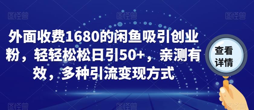 外面收费1680的闲鱼吸引创业粉，轻轻松松日引50+，亲测有效，多种引流变现方式【揭秘】-知享知识库
