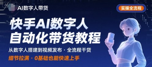 快手AI数字人自动化视频带货实操全流程，干货满满，细节拉满-知享知识库