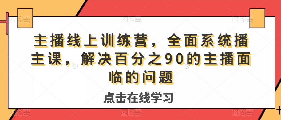 主播线上训练营，全面系统‮播主‬课，解决‮分百‬之90的主播面‮的临‬问题-知享知识库