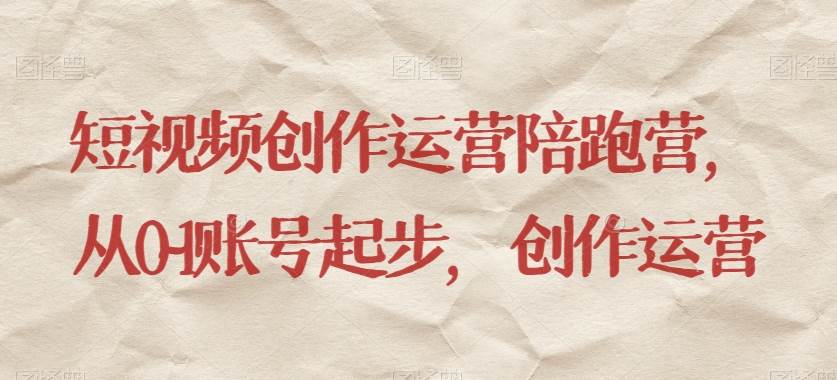 短视频创作运营陪跑营，​从0~1账号起步，创作运营-知享知识库