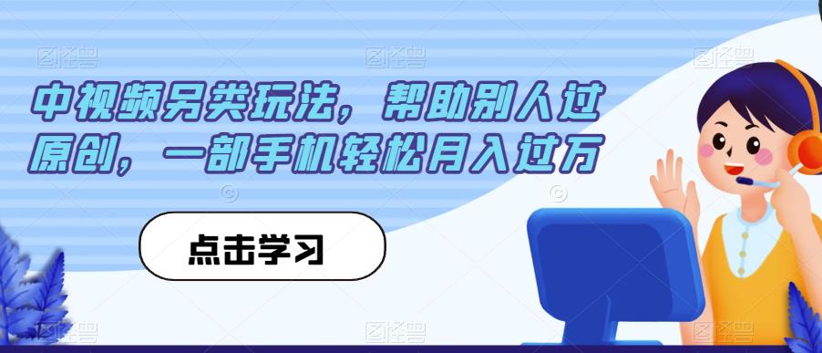 中视频另类玩法，帮助别人过原创，一部手机轻松月入过万【揭秘】-知享知识库