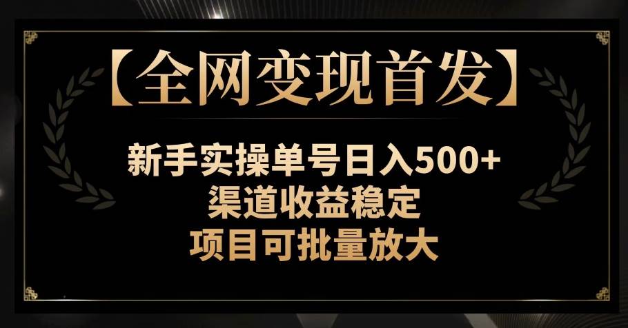 【全网变现首发】新手实操单号日入500+,渠道收益稳定,项目可批量放大【揭秘】-知享知识库