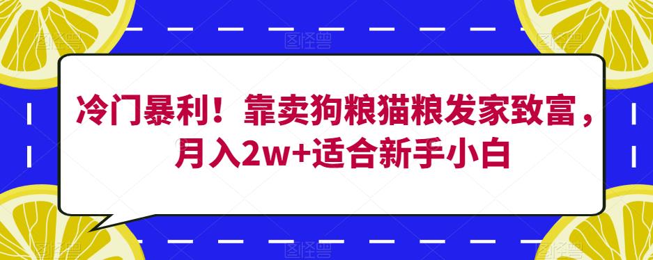 冷门暴利！靠卖狗粮猫粮发家致富，月入2w+适合新手小白【揭秘】-知享知识库